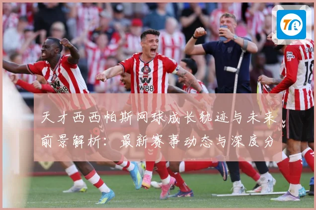 天才西西帕斯网球成长轨迹与未来前景解析：最新赛事动态与深度分析