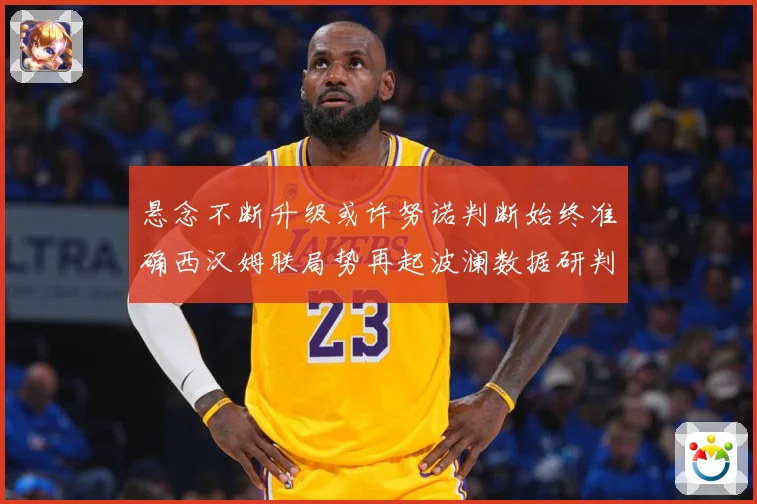悬念不断升级或许努诺判断始终准确西汉姆联局势再起波澜数据研判：最新赛事动态与深度分析