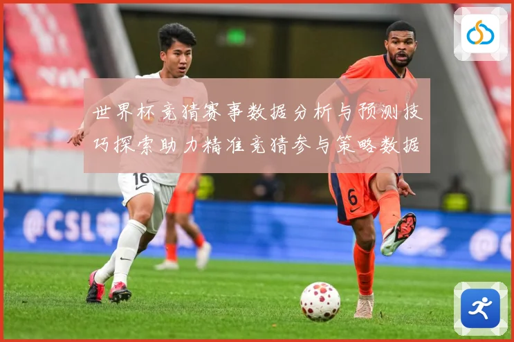 世界杯竞猜赛事数据分析与预测技巧探索助力精准竞猜参与策略数据研判：最新赛事动态与深度分析