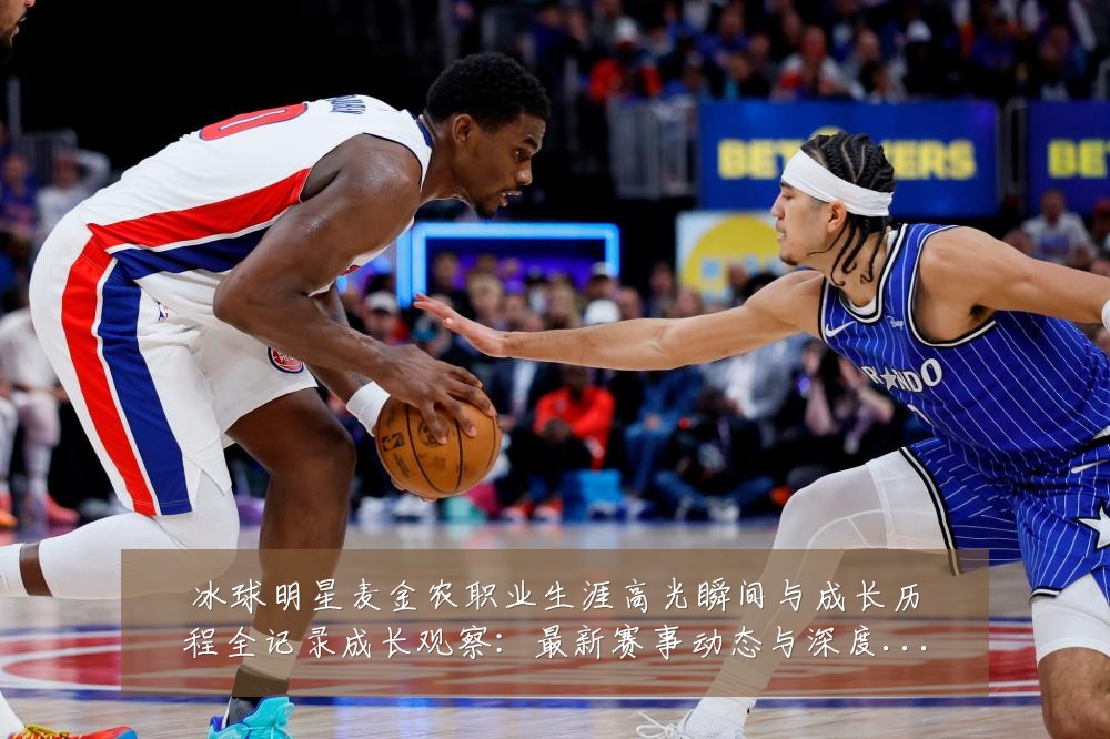 冰球明星麦金农职业生涯高光瞬间与成长历程全记录成长观察:最新赛事动态与深度分析